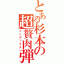 とある杉本の超贅肉弾（インデックス）