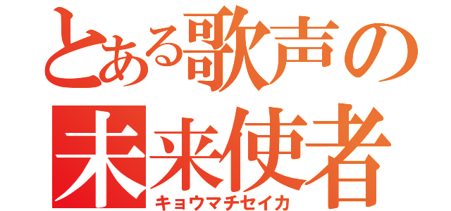 とある歌声の未来使者（キョウマチセイカ）