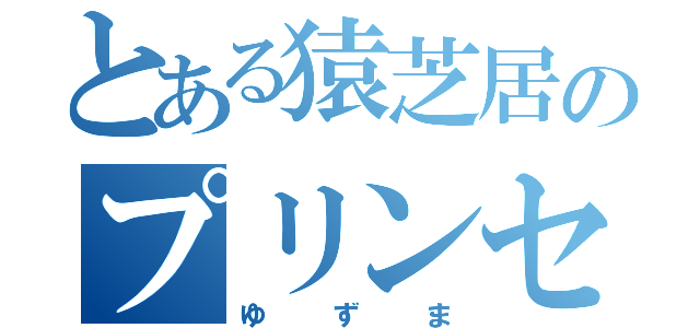 とある猿芝居のプリンセス（ゆずま）