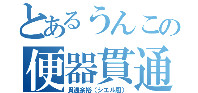 とあるうんこの便器貫通（貫通余裕（シエル風））