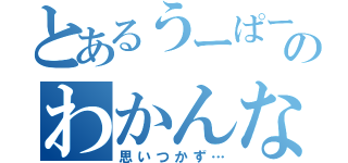 とあるうーぱーのわかんないなー（思いつかず…）