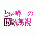 とある噂の既読無視（くだらねーっす）