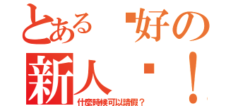 とある說好の新人呢！？（什麼時候可以請假？）