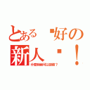 とある說好の新人呢！？（什麼時候可以請假？）