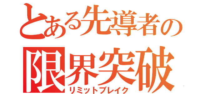 とある先導者の限界突破（リミットブレイク）