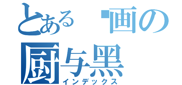 とある动画の厨与黑（インデックス）