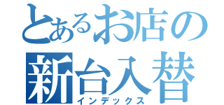 とあるお店の新台入替（インデックス）