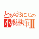 とあるおにじの小説執筆Ⅱ（）