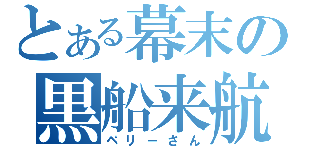 とある幕末の黒船来航（ペリーさん）