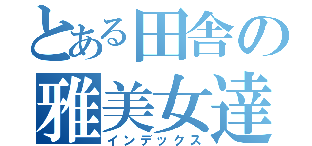 とある田舎の雅美女達（インデックス）