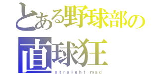 とある野球部の直球狂（ｓｔｒａｉｇｈｔ ｍａｄ）