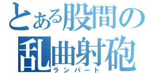 とある股間の乱曲射砲（ランパート）