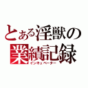 とある淫獣の業績記録（インキュベーター）