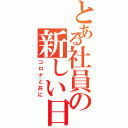 とある社員の新しい日常（コロナと共に）