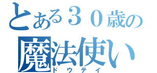 とある３０歳の魔法使い（ドウテイ）