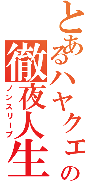 とあるハヤクェの徹夜人生（ノンスリープ）