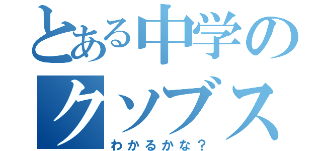 とある中学のクソブスビッチ（わかるかな？）