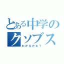 とある中学のクソブスビッチ（わかるかな？）