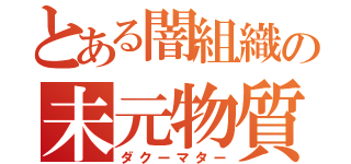 とある闇組織の未元物質（ダクーマター）