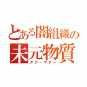 とある闇組織の未元物質（ダクーマター）