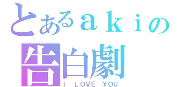 とあるａｋｉの告白劇（Ｉ ＬＯＶＥ ＹＯＵ）