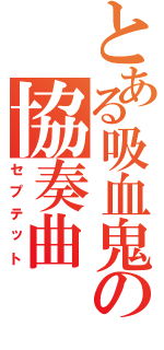 とある吸血鬼の協奏曲（セプテット）