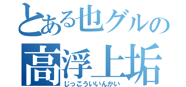 とある也グルの高浮上垢（じっこういいんかい）