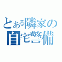 とある隣家の自宅警備員（）