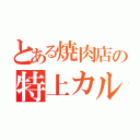 とある焼肉店の特上カルビ（）