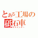 とある工場の砥石車（グラインダー）