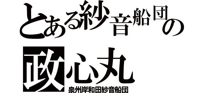 とある紗音船団の政心丸（泉州岸和田紗音船団）