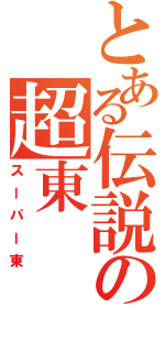 とある伝説の超東（スーパー東）