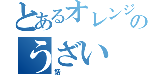 とあるオレンジのうざい（話）