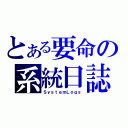 とある要命の系統日誌（ＳｙｓｔｅｍＬｏｇｓ）