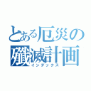 とある厄災の殲滅計画（インデックス）