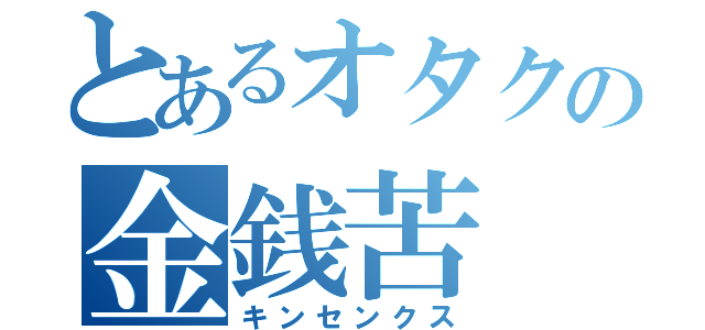 とあるオタクの金銭苦（キンセンクス）