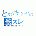 とあるキタコレの糞スレ（以降さげ）