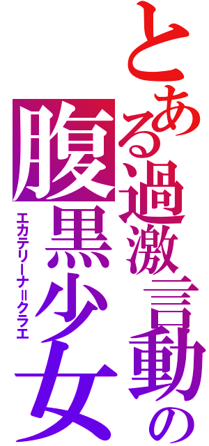 とある過激言動の腹黒少女（エカテリーナ＝クラエ）