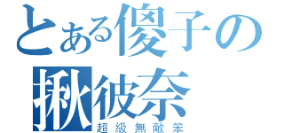 とある傻子の揪彼奈（超級無敵笨）