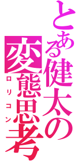 とある健太の変態思考（ロリコン）