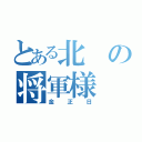 とある北の将軍様（金正日）