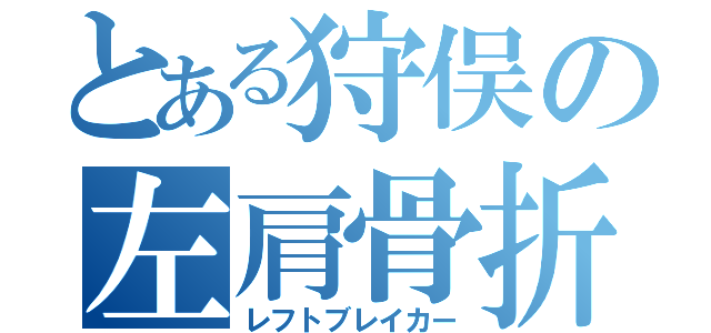 とある狩俣の左肩骨折（レフトブレイカー）