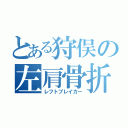 とある狩俣の左肩骨折（レフトブレイカー）