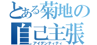 とある菊地の自己主張（アイデンティティ）