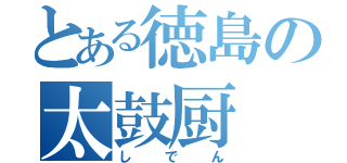 とある徳島の太鼓厨（しでん）