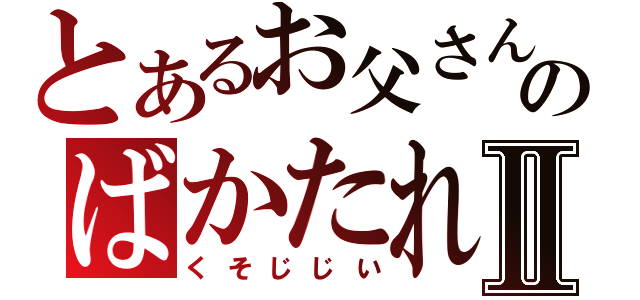 とあるお父さんのばかたれねぞうⅡ（くそじじい）