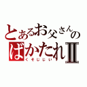 とあるお父さんのばかたれねぞうⅡ（くそじじい）