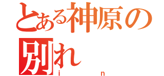 とある神原の別れ（ｉｎ）