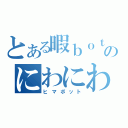 とある暇ｂｏｔのにわにわ（ヒマボット）