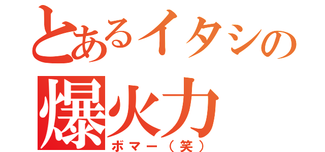 とあるイタシの爆火力（ボマー（笑））